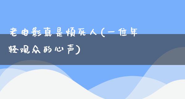 老电影真是烦死人(一位年轻观众的心声)