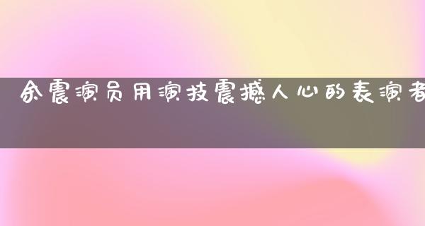 余震演员用演技震撼人心的表演者