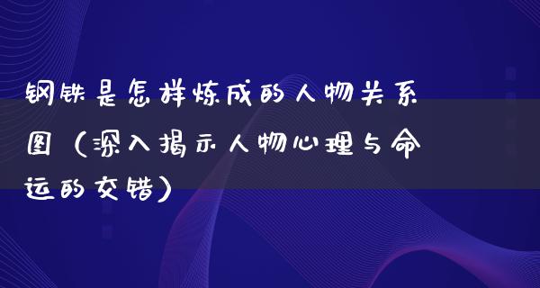 钢铁是怎样炼成的人物关系图（深入揭示人物心理与命运的交错）