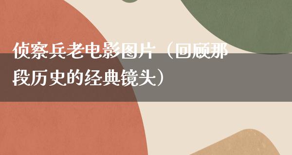 侦察兵老电影图片（回顾那段历史的经典镜头）