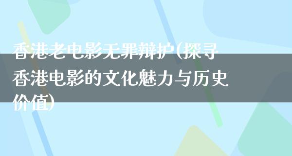 香港老电影无罪辩护(探寻香港电影的文化魅力与历史价值)