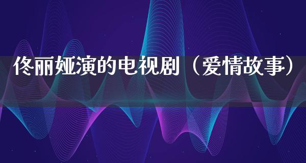 佟丽娅演的电视剧（爱情故事）