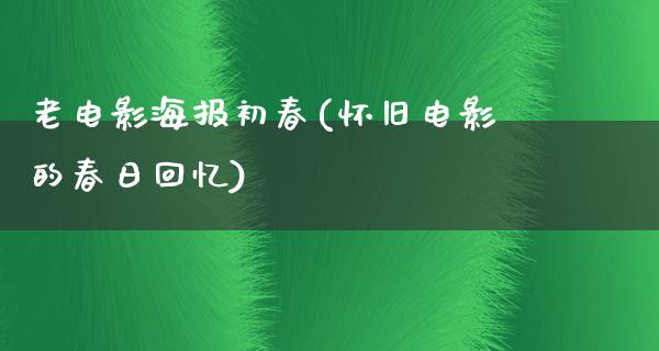 老电影海报初春(怀旧电影的春日回忆)