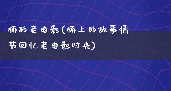 桥的老电影(桥上的故事情节回忆老电影时光)