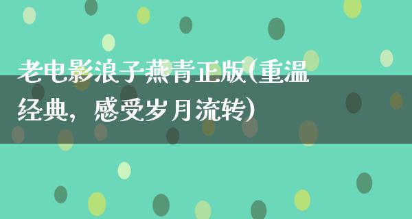 老电影浪子燕青正版(重温经典，感受岁月流转)