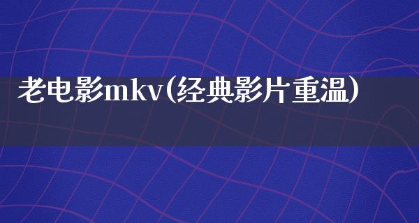 老电影mkv(经典影片重温)