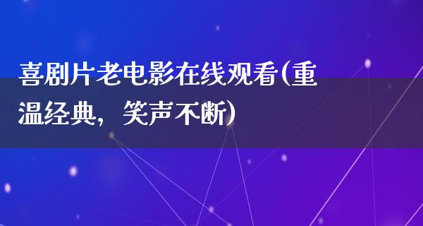 喜剧片老电影在线观看(重温经典，笑声不断)