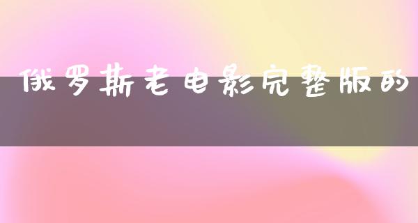 俄罗斯老电影完整版的