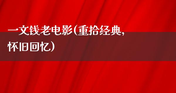 一文钱老电影(重拾经典，怀旧回忆)