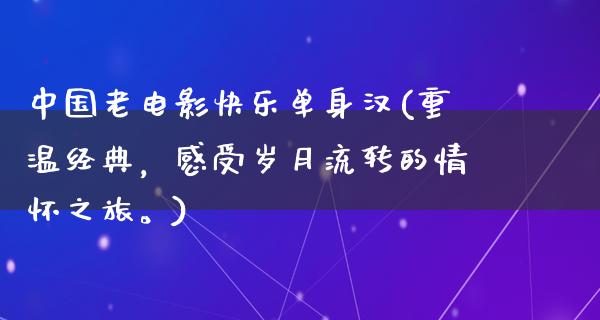 中国老电影快乐单身汉(重温经典，感受岁月流转的情怀之旅。)