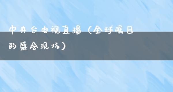 **台电视直播（全球瞩目的盛会现场）