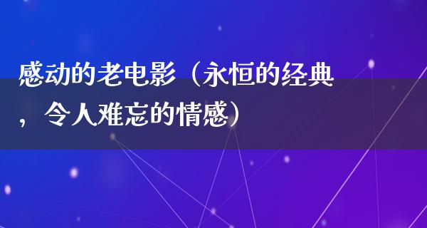 感动的老电影（永恒的经典，令人难忘的情感）