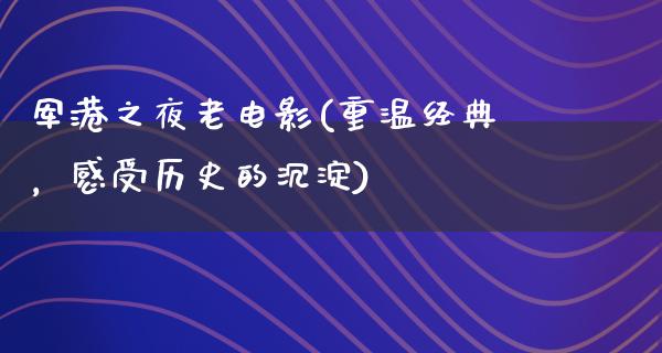 军港之夜老电影(重温经典，感受历史的沉淀)