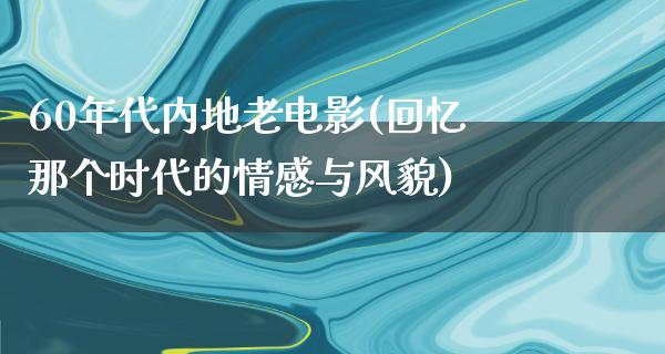 60年代内地老电影(回忆那个时代的情感与风貌)