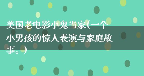 美国老电影小鬼当家(一个小男孩的惊人表演与家庭故事。)