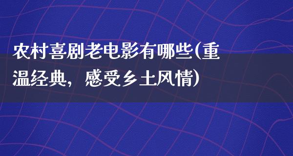 农村喜剧老电影有哪些(重温经典，感受乡土风情)