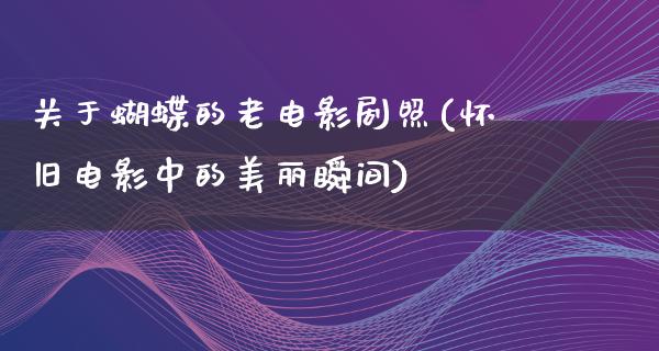 关于蝴蝶的老电影剧照(怀旧电影中的美丽瞬间)