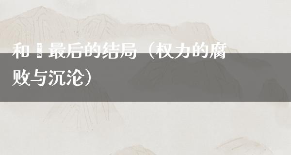 和珅最后的结局（权力的**与**）