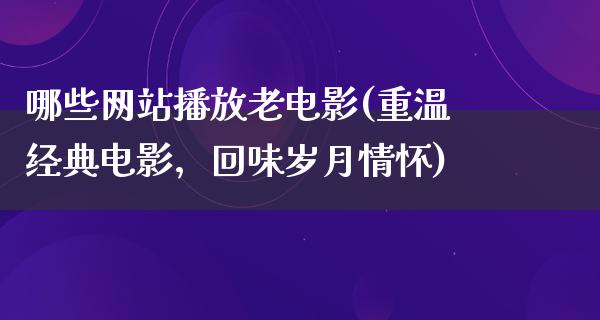 哪些网站播放老电影(重温经典电影，回味岁月情怀)