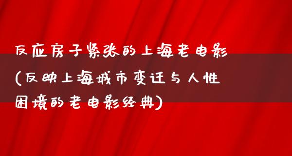 反应房子紧张的上海老电影(反映上海城市变迁与人性困境的老电影经典)