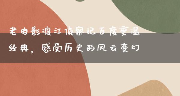 老电影渡江侦察记百度重温经典，感受历史的风云变幻