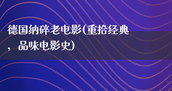 德国纳碎老电影(重拾经典，品味电影史)