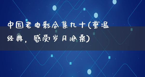 中国老电影合集九十(重温经典，感受岁月沧桑)