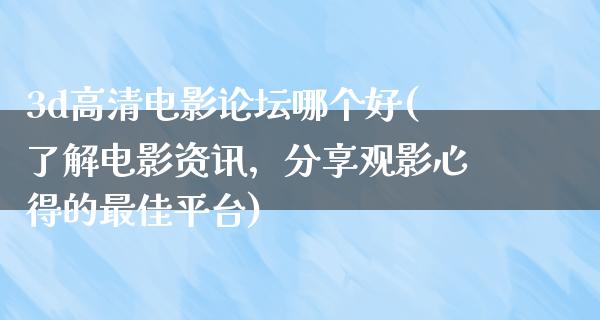 3d高清电影论坛哪个好(了解电影资讯，分享观影心得的最佳平台)