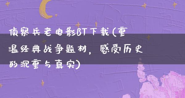 侦察兵老电影BT下载(重温经典战争题材，感受历史的沉重与真实)