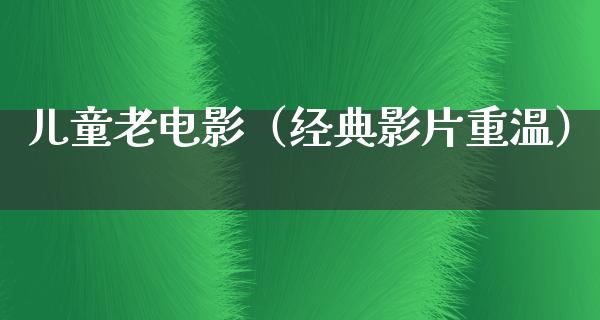 儿童老电影（经典影片重温）