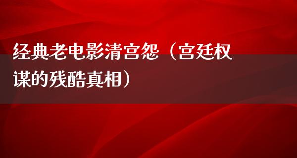 经典老电影清宫怨（宫廷权谋的残酷真相）