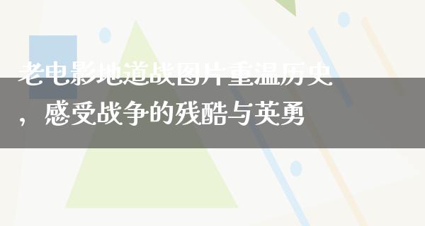 老电影地道战图片重温历史，感受战争的残酷与英勇