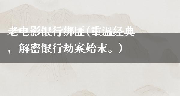 老电影银行绑匪(重温经典，解密银行劫案始末。)