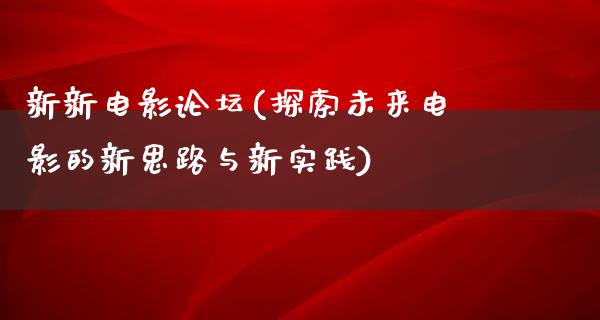 新新电影论坛(探索未来电影的新思路与新实践)