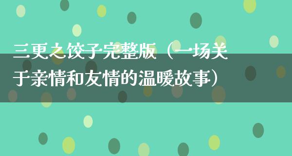 三更之饺子完整版（一场关于亲情和友情的温暖故事）