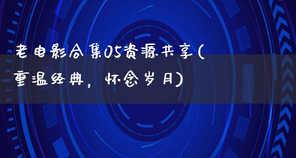 老电影合集05资源共享(重温经典，怀念岁月)