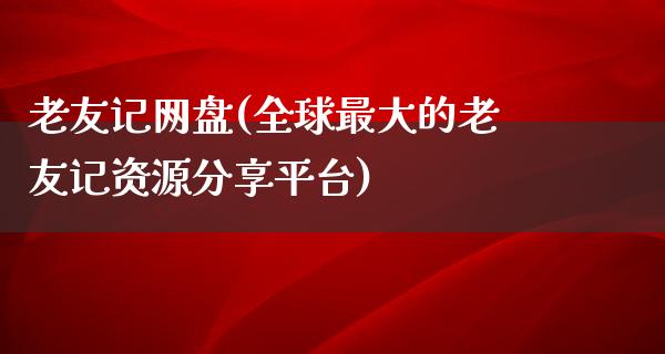 老友记网盘(全球最大的老友记资源分享平台)