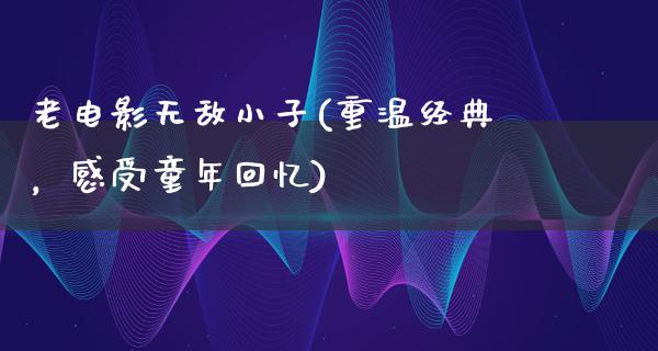 老电影无敌小子(重温经典，感受童年回忆)