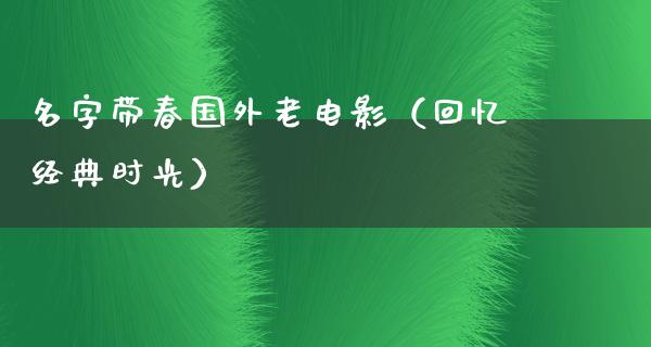 名字带春国外老电影（回忆经典时光）