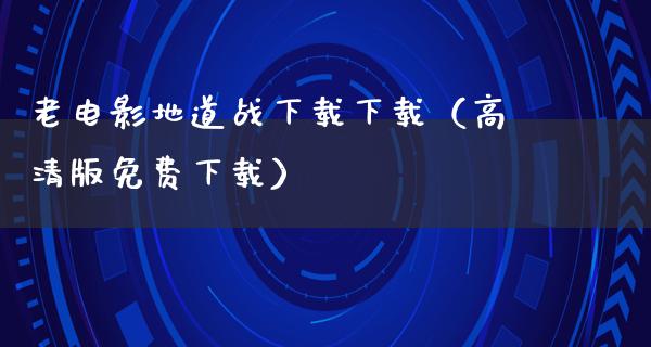 老电影地道战下载下载（高清版免费下载）