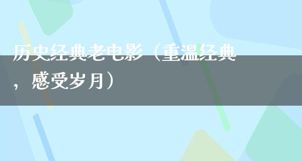 历史经典老电影（重温经典，感受岁月）