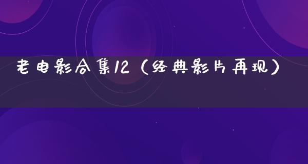 老电影合集12（经典影片再现）