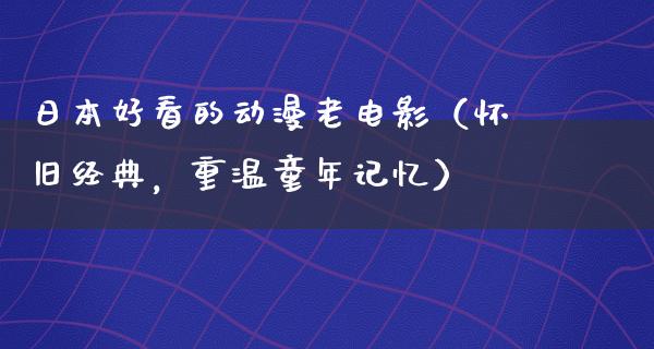 日本好看的动漫老电影（怀旧经典，重温童年记忆）