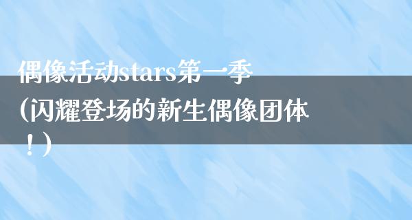 偶像活动stars第一季(闪耀登场的新生偶像团体！)