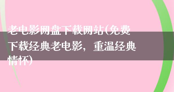 老电影网盘下载网站(免费下载经典老电影，重温经典情怀)