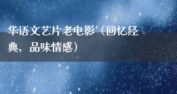 华语文艺片老电影（回忆经典，品味情感）