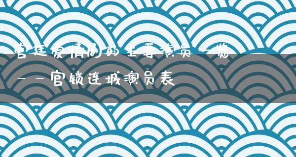 宫廷爱情剧的主要演员一览——宫锁连城演员表