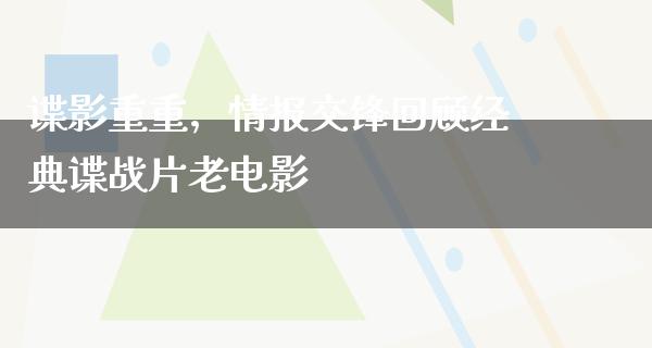 谍影重重，情报交锋回顾经典谍战片老电影