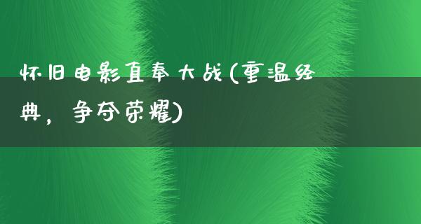 怀旧电影直奉大战(重温经典，争夺荣耀)