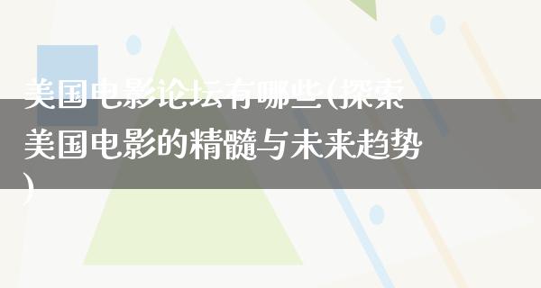 美国电影论坛有哪些(探索美国电影的精髓与未来趋势)